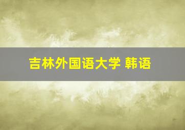 吉林外国语大学 韩语